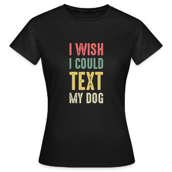 I Wish I Coudl Text My Dog Hund Shirt - Frauen T-Shirt - Schwarz - Vorne - AI Model Female 172 dark (172cm)