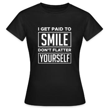 I Get Paid To Smile Dont Flatter Yourself - Frauen T-Shirt - Schwarz - Vorne - AI Model Female 172 dark (172cm)