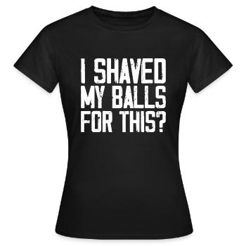 I Shaved My Balls For This - Women's T-Shirt - black - Front - AI Model Female 172 dark (172cm)