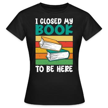 Ich habe mein Buch geschlossen, um hier zu sein - Frauen T-Shirt - Schwarz - Vorne - AI Model Female 172 dark (172cm)