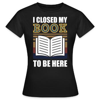 Ich habe mein Buch geschlossen, um hier zu sein - Frauen T-Shirt - Schwarz - Vorne - AI Model Female 172 dark (172cm)