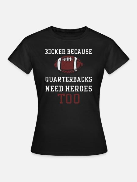 Kicker Because Quarterbacks Need... - Frauen T-Shirt - Schwarz
