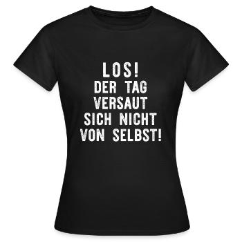 Los! Der Tag versaut sich nicht von selbst! - Frauen T-Shirt - Schwarz - Vorne - AI Model Female 172 dark (172cm)