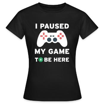 I paused my game to be here - T-shirt Femme - noir - Devant - AI Model Female 172 dark (172cm)