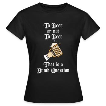 To Beer or not to Beer That is A Dumb Question Fun - Women's T-Shirt - black - Front - AI Model Female 172 dark (172cm)