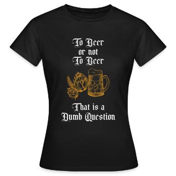 To Beer or not to Beer That is A Dumb Question Fun - Women's T-Shirt - black - Front - AI Model Female 172 dark (172cm)