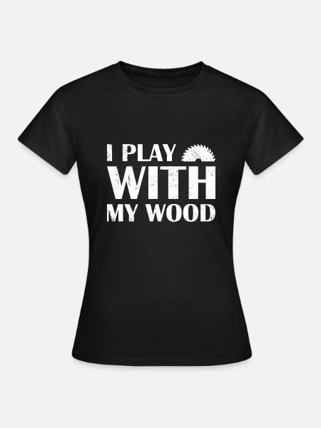 Carpenter I Play With My Wood Woodworking - Frauen T-Shirt - Schwarz