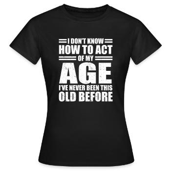Sarkasmus Sprüche Don't Know How To Act My Age - Frauen T-Shirt - Schwarz - Vorne - AI Model Female 172 dark (172cm)