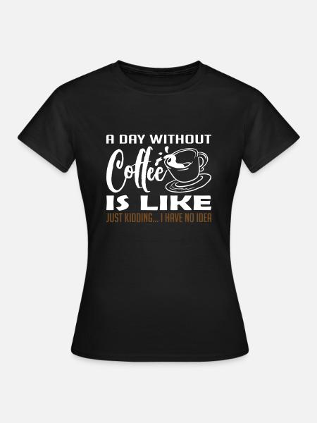 A Day Without Coffee - Frauen T-Shirt - Schwarz