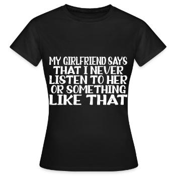 My girlfriend says that I never listen to her 3 - Women's T-Shirt - black - Front - AI Model Female 172 dark (172cm)