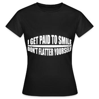 I Get Paid To Smile, Don't Flatter Yourself 4 - Frauen T-Shirt - Schwarz - Vorne - AI Model Female 172 dark (172cm)