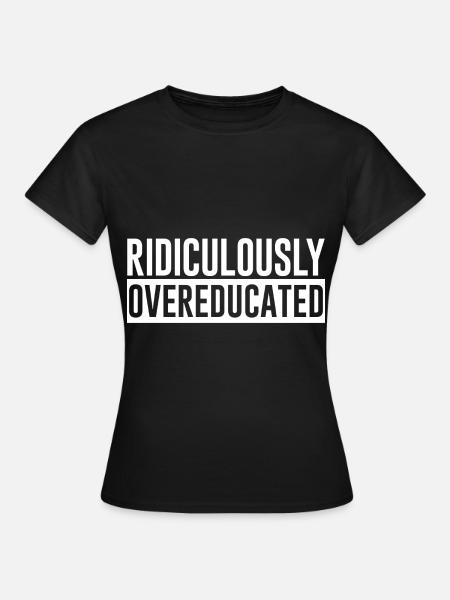 Ridiculously Overeducated - Frauen T-Shirt - Schwarz