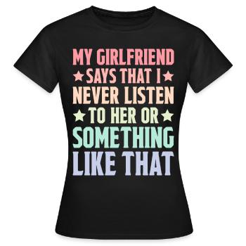 My girlfriend says that I never listen to her 2 - Women's T-Shirt - black - Front - AI Model Female 172 dark (172cm)
