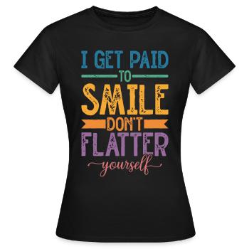 I Get Paid To Smile, Don't Flatter Yourself - Frauen T-Shirt - Schwarz - Vorne - AI Model Female 172 dark (172cm)
