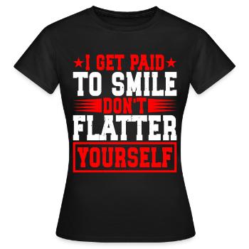 I Get Paid To Smile, Don't Flatter Yourself 2 - Frauen T-Shirt - Schwarz - Vorne - AI Model Female 172 dark (172cm)