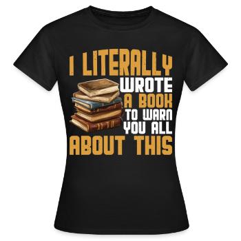 I Literally Wrote A Book To Warn You All About 2 - Frauen T-Shirt - Schwarz - Vorne - AI Model Female 172 dark (172cm)