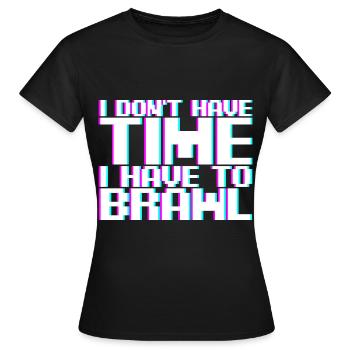 I Don't Have Time I Have To Brawl - Women's T-Shirt - black - Front - AI Model Female 172 dark (172cm)