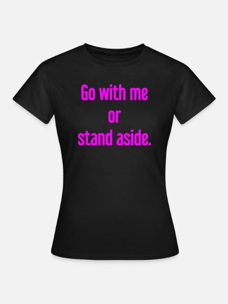 Geh mit oder beiseite - Frauen T-Shirt - Schwarz