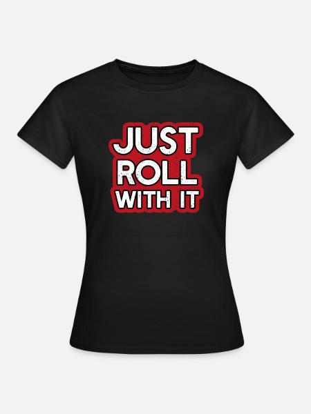 Just Roll with it - Frauen T-Shirt - Schwarz