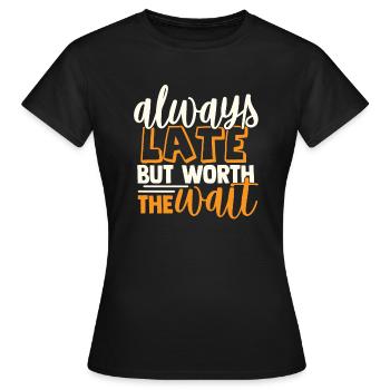 Always Late But Worth The Wait - Funny Slogan - Frauen T-Shirt - Schwarz - Vorne - AI Model Female 172 dark (172cm)