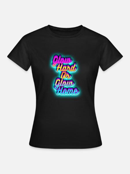 Glow Hard oder Glow Home - Frauen T-Shirt - Schwarz