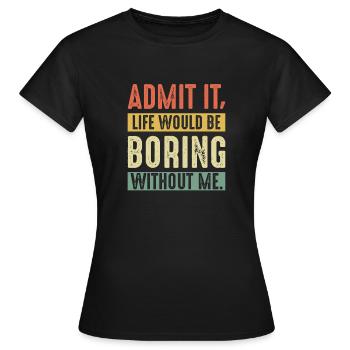 Avouez que la vie serait ennuyeuse sans moi - T-shirt Femme - noir - Devant - AI Model Female 172 dark (172cm)