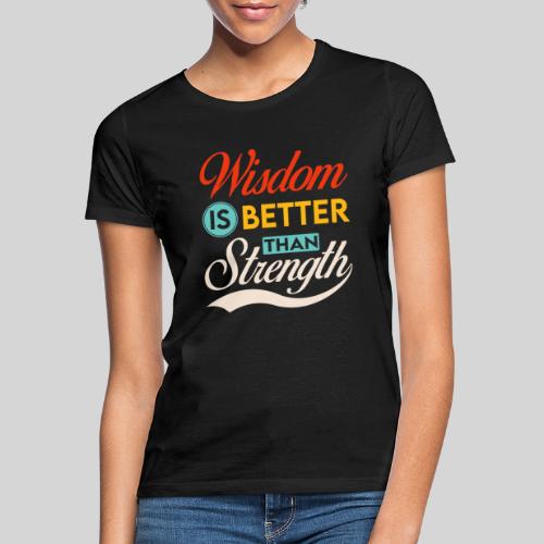Wisdom is better than Strength - Frauen T-Shirt