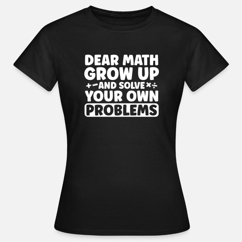 Dear Math Grow Up And Solve Your Own Problem - Frauen T-Shirt - Schwarz