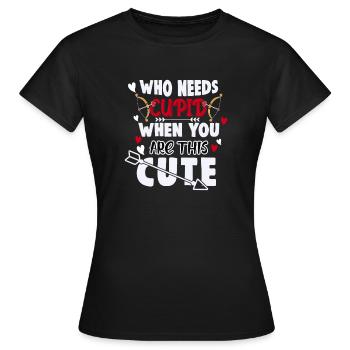 WHO NEEDS CUPID WHEN YOU RE THIS CUTE - Frauen T-Shirt - Schwarz - Vorne - AI Model Female 172 dark (172cm)