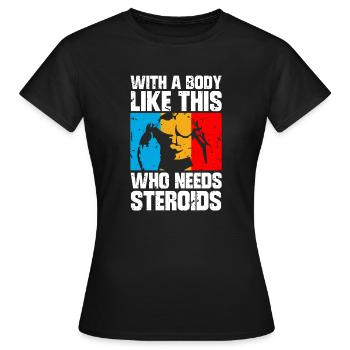Avec un corps comme celui-ci qui a besoin de stéroïdes - T-shirt Femme - noir - Devant - AI Model Female 172 dark (172cm)