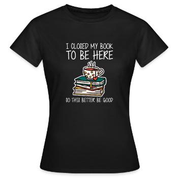 Ich habe mein Buch geschlossen, um hier zu sein, also ist es besser, gut zu sein - Frauen T-Shirt - Schwarz - Vorne - AI Model Female 172 dark (172cm)