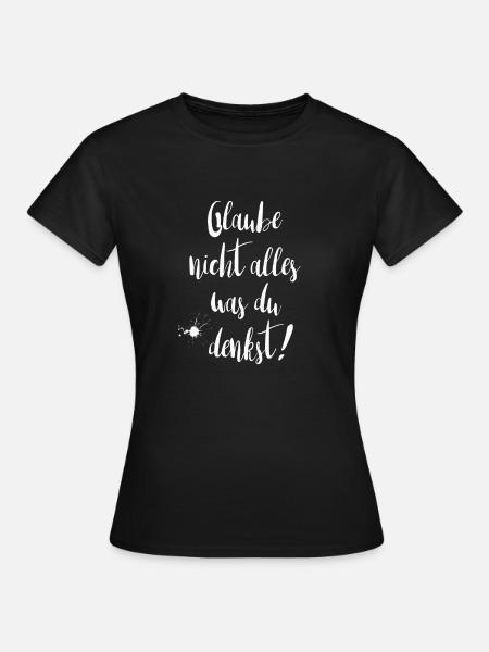 Glaube nicht alles was du denkst! Lustige Sprüche - Frauen T-Shirt - Schwarz