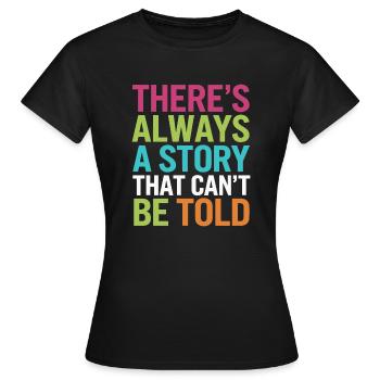 THERE S ALWAYS A STORY THAT CAN'T BE TOLD - Women's T-Shirt - black - Front - AI Model Female 172 dark (172cm)