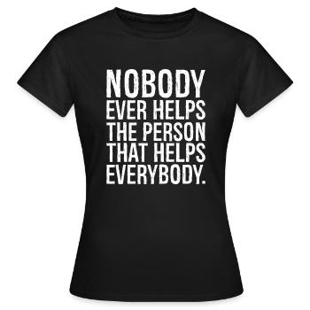 nobody ever helps the person that helps everybody - Women's T-Shirt - black - Front - AI Model Female 172 dark (172cm)