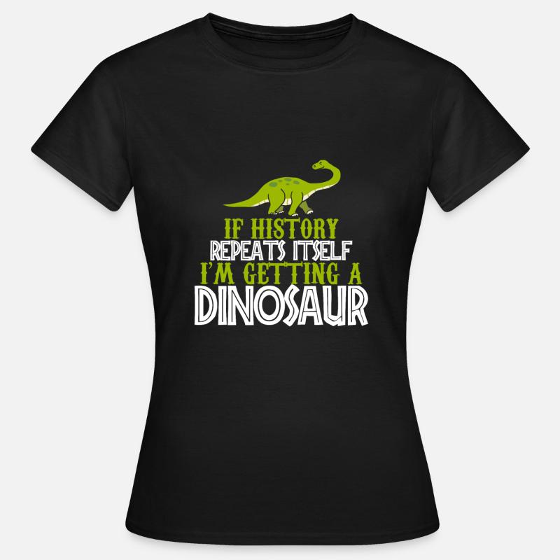 If history repeats im getting a Dinosaur gift - Women's T-Shirt - black