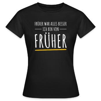 Früher War Alles Besser. Ich Bin Von Früher - Frauen T-Shirt - Schwarz - Vorne - AI Model Female 172 dark (172cm)