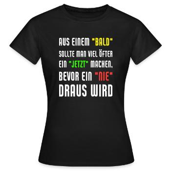 Aus Einem Bald Sollte Man Viel Öfter Ein Jetzt - Frauen T-Shirt - Schwarz - Vorne - AI Model Female 172 dark (172cm)