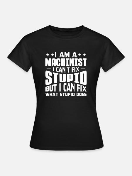 I Am A Machinist I Can't Fix Stupid I Fix What - Frauen T-Shirt - Schwarz