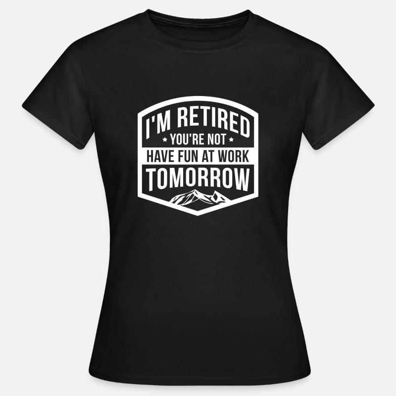I'm retired you're not having fun at work tomorrow - Women's T-Shirt - black