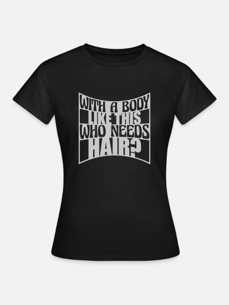 Who Needs Hair Spruch - Frauen T-Shirt - Schwarz