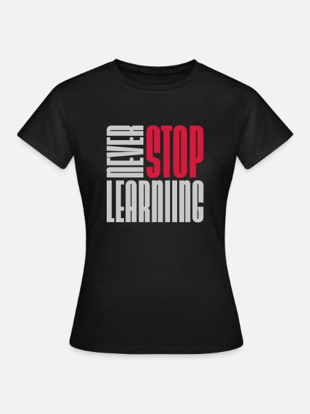 never stop learning Zitat - Frauen T-Shirt - Schwarz