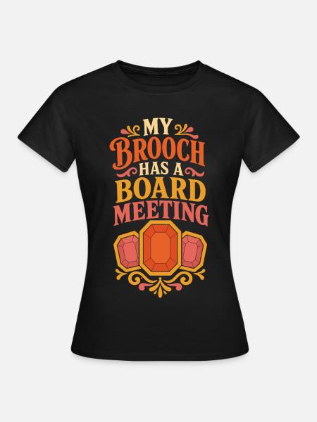 My Brooch Has a Board Meeting - Frauen T-Shirt - Schwarz