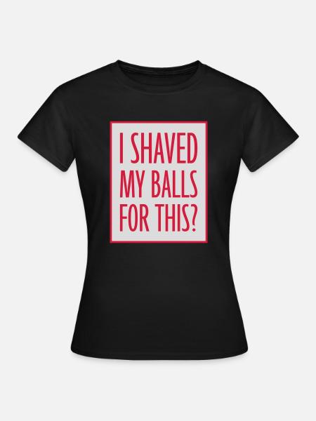 I shaved my balls - Frauen T-Shirt - Schwarz