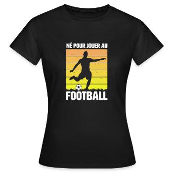 Né pour jouer au Football - T-shirt Femme - noir - Devant - AI Model Female 172 dark (172cm)
