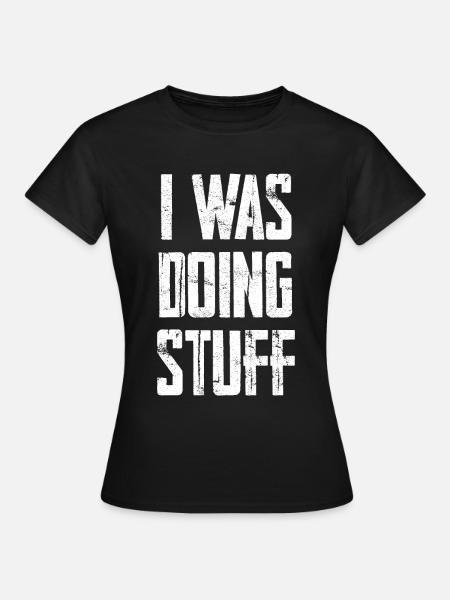 I Was Doing Stuff - Frauen T-Shirt - Schwarz