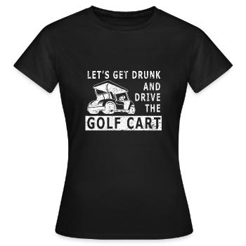 Lass Uns Betrinken Und Den Golfwagen Fahren - Frauen T-Shirt - Schwarz - Vorne - AI Model Female 172 dark (172cm)