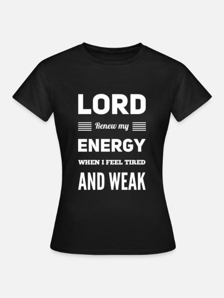 Lord Renew My Energy When I Feel Tired And Weak - Frauen T-Shirt - Schwarz