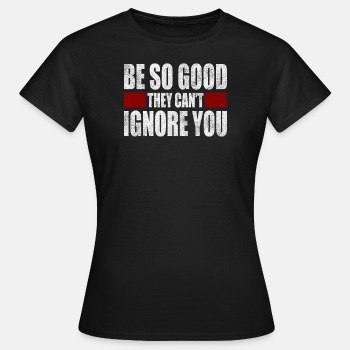 Be So Good They Cant Ignore You - T-shirt for women