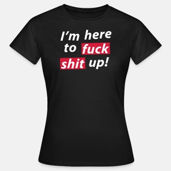 I'm here to fuck shit up! - T-shirt for women