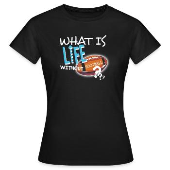 What is Life without Football textile Geschenkidee - Frauen T-Shirt - Schwarz - Vorne - AI Model Female 172 dark (172cm)